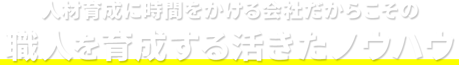 人材育成に時間をかける会社だからこその職人を育成する活きたノウハウ