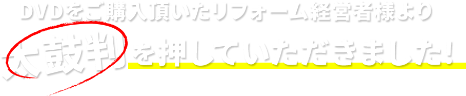 DVDをご購入頂いたリフォーム経営者様より太鼓判を押していただきました！