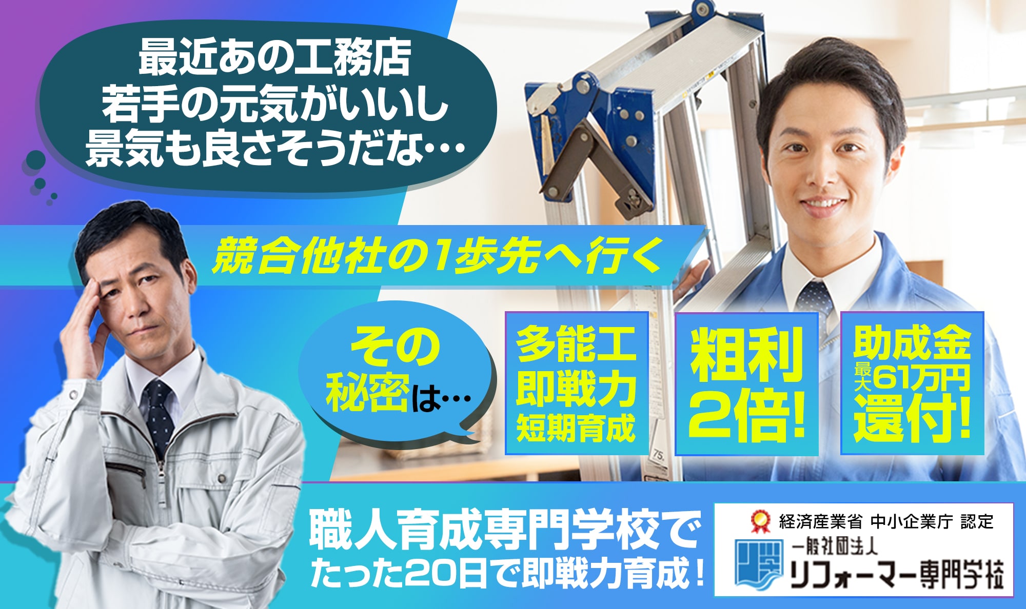 職人不足・人材育成課題に悩むリフォーム店経営者必見！たった20日で、初心者でも稼げる職人に
育成できる「職人育成専門学校」が開校！工事粗利が2倍に！助成金還付最大61万円。職人不足が一気に解消