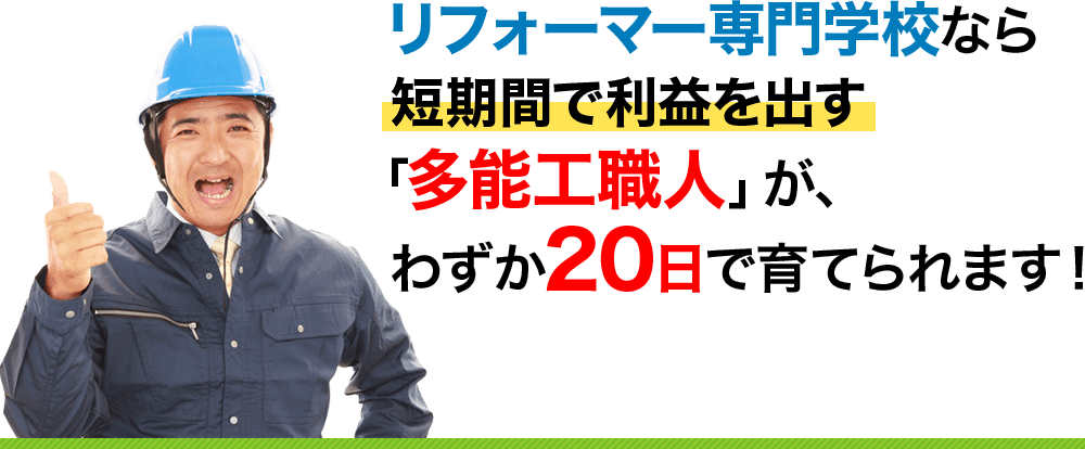 リフォーマー専門学校なら短期間で利益を出す「多能工職人」が、わずか20日で育てられます！