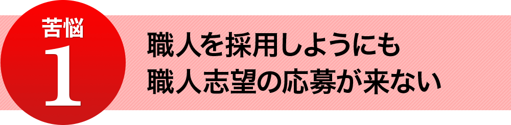 苦悩1  職人を採用しようにも、職人志望の応募が来ない