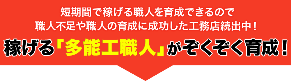 短期間で稼げる職人を育成できるので職人不足や職人の育成に成功した工務店続出中！稼げる「多能工職人」がぞくぞく育成！